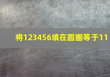 将123456填在圆圈等于11