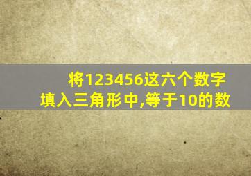 将123456这六个数字填入三角形中,等于10的数