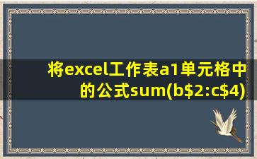 将excel工作表a1单元格中的公式sum(b$2:c$4)