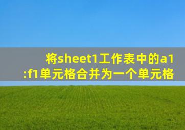 将sheet1工作表中的a1:f1单元格合并为一个单元格