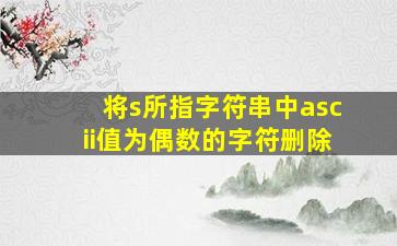 将s所指字符串中ascii值为偶数的字符删除