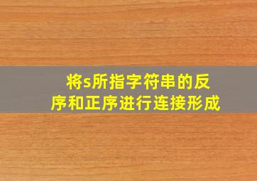 将s所指字符串的反序和正序进行连接形成