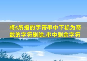 将s所指的字符串中下标为奇数的字符删除,串中剩余字符