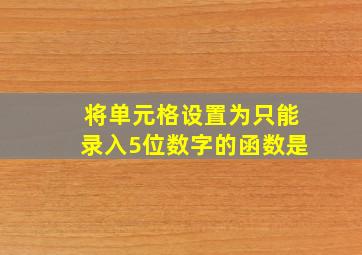 将单元格设置为只能录入5位数字的函数是