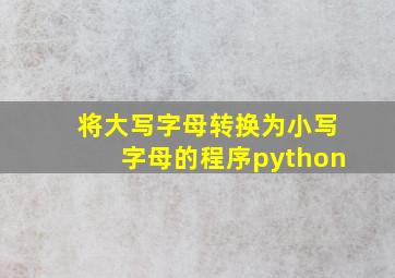 将大写字母转换为小写字母的程序python