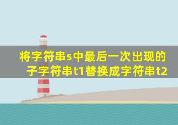 将字符串s中最后一次出现的子字符串t1替换成字符串t2