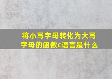 将小写字母转化为大写字母的函数c语言是什么