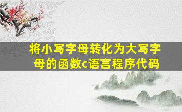 将小写字母转化为大写字母的函数c语言程序代码