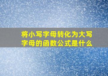 将小写字母转化为大写字母的函数公式是什么