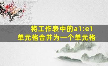 将工作表中的a1:e1单元格合并为一个单元格