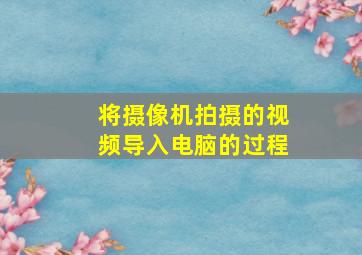 将摄像机拍摄的视频导入电脑的过程