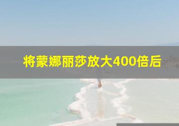 将蒙娜丽莎放大400倍后