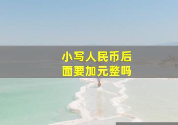 小写人民币后面要加元整吗