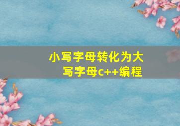 小写字母转化为大写字母c++编程