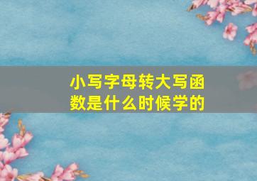 小写字母转大写函数是什么时候学的