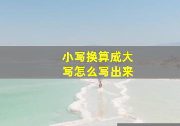 小写换算成大写怎么写出来