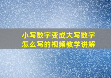 小写数字变成大写数字怎么写的视频教学讲解