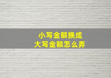 小写金额换成大写金额怎么弄