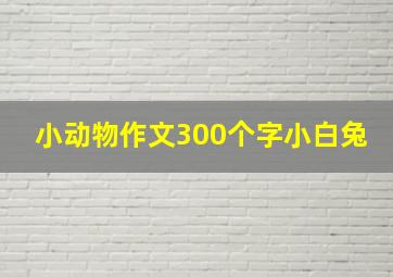 小动物作文300个字小白兔