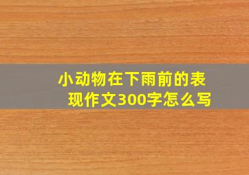 小动物在下雨前的表现作文300字怎么写