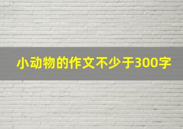 小动物的作文不少于300字