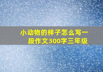 小动物的样子怎么写一段作文300字三年级