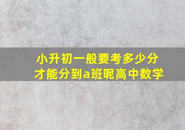 小升初一般要考多少分才能分到a班呢高中数学