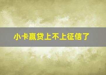 小卡赢贷上不上征信了