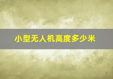 小型无人机高度多少米