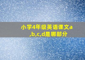 小学4年级英语课文a,b,c,d是哪部分