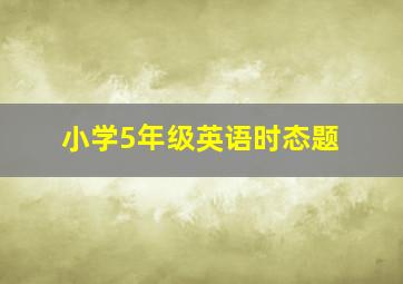 小学5年级英语时态题