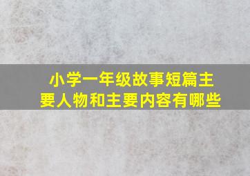 小学一年级故事短篇主要人物和主要内容有哪些