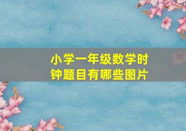 小学一年级数学时钟题目有哪些图片