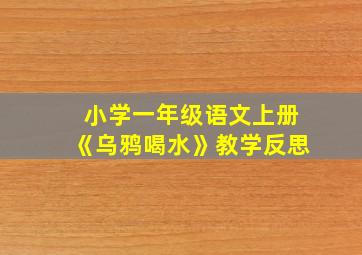 小学一年级语文上册《乌鸦喝水》教学反思