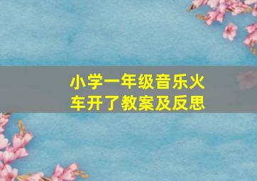 小学一年级音乐火车开了教案及反思