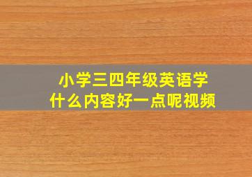 小学三四年级英语学什么内容好一点呢视频