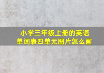 小学三年级上册的英语单词表四单元图片怎么画