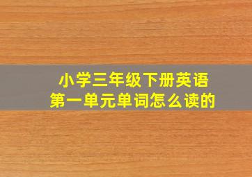 小学三年级下册英语第一单元单词怎么读的