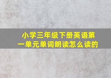 小学三年级下册英语第一单元单词朗读怎么读的