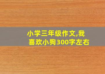 小学三年级作文,我喜欢小狗300字左右