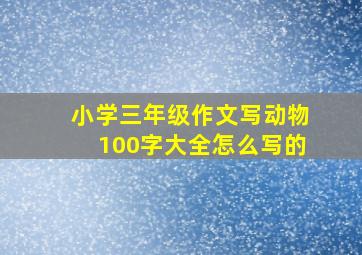 小学三年级作文写动物100字大全怎么写的