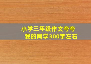 小学三年级作文夸夸我的同学300字左右