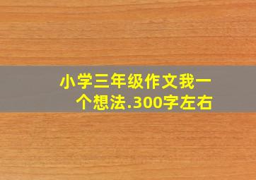 小学三年级作文我一个想法.300字左右