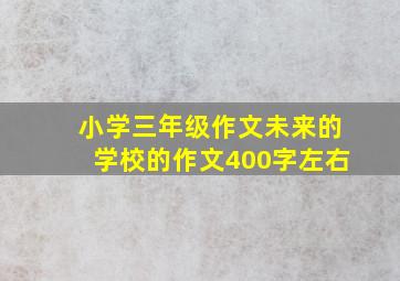 小学三年级作文未来的学校的作文400字左右