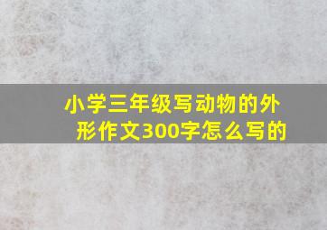 小学三年级写动物的外形作文300字怎么写的