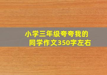 小学三年级夸夸我的同学作文350字左右