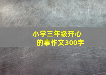 小学三年级开心的事作文300字