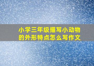 小学三年级描写小动物的外形特点怎么写作文