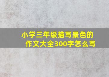 小学三年级描写景色的作文大全300字怎么写