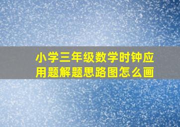 小学三年级数学时钟应用题解题思路图怎么画